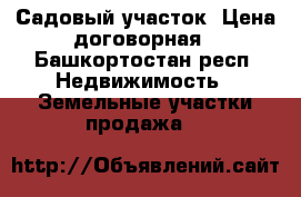 Садовый участок. Цена договорная - Башкортостан респ. Недвижимость » Земельные участки продажа   